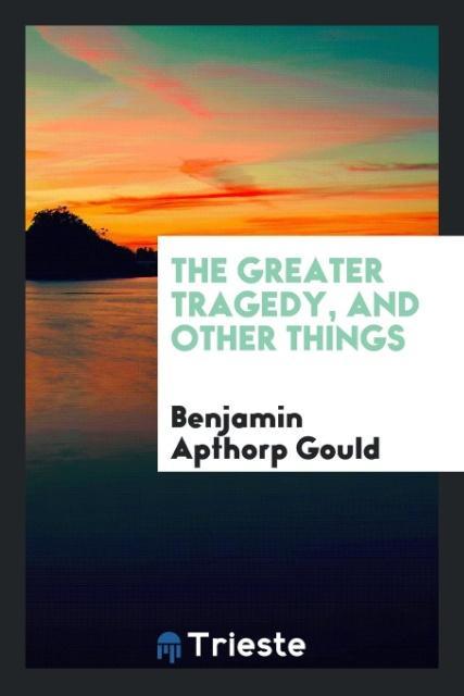 Livre Greater Tragedy, and Other Things Benjamin Apthorp Gould