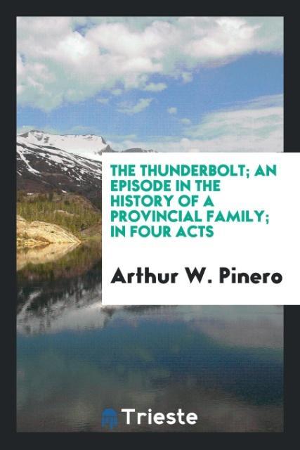 Kniha Thunderbolt; An Episode in the History of a Provincial Family; In Four Acts Arthur W. Pinero