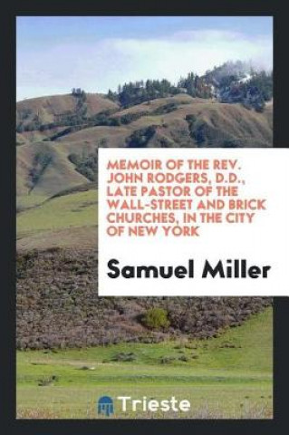 Libro Memoir of the Rev. John Rodgers, D.D., Late Pastor of the Wall-Street and Brick Churches, in the City of New York Samuel Miller