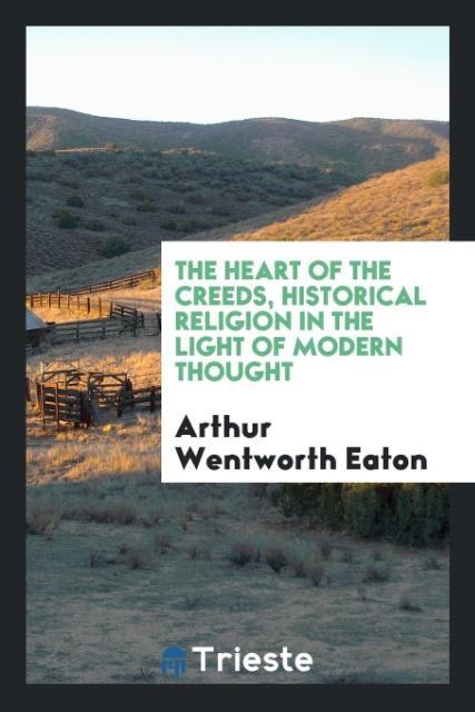 Livre Heart of the Creeds, Historical Religion in the Light of Modern Thought Arthur Wentworth Eaton