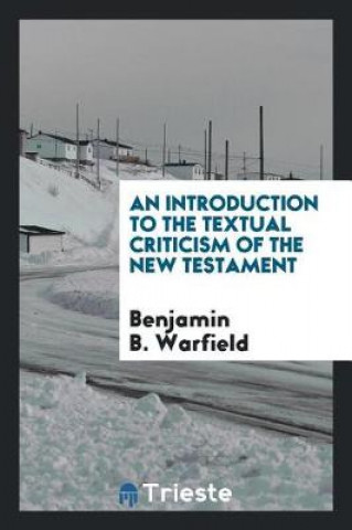 Carte Introduction to the Textual Criticism of the New Testament Benjamin B. Warfield