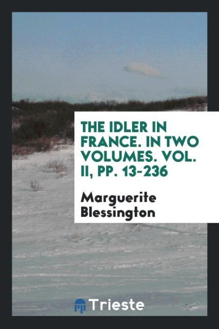 Kniha Idler in France. in Two Volumes. Vol. II, Pp. 13-236 Marguerite Blessington