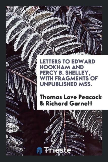 Kniha Letters to Edward Hookham and Percy B. Shelley, with Fragments of Unpublished Mss. Thomas Love Peacock