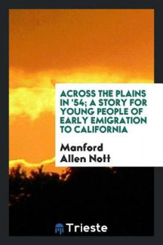 Könyv Across the Plains in '54; A Story for Young People of Early Emigration to California Manford Allen Nott