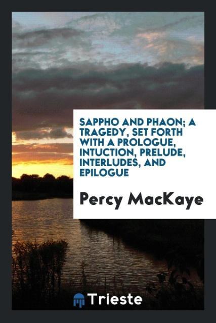 Knjiga Sappho and Phaon; A Tragedy, Set Forth with a Prologue, Intuction, Prelude, Interludes, and Epilogue Percy Mackaye