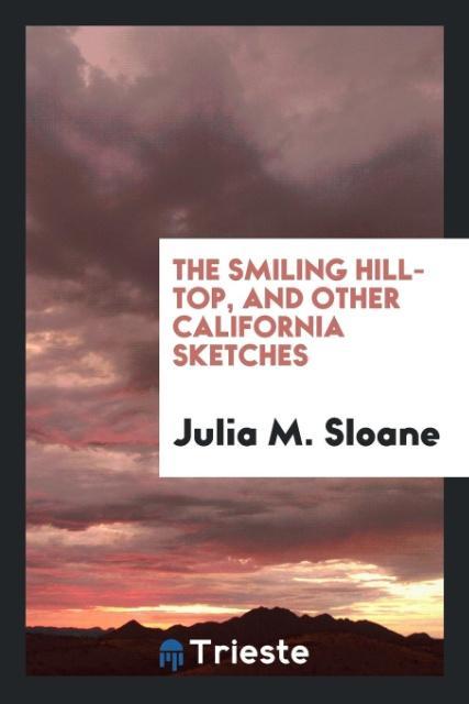 Könyv Smiling Hill-Top and Other California Sketches Julia M. Sloane