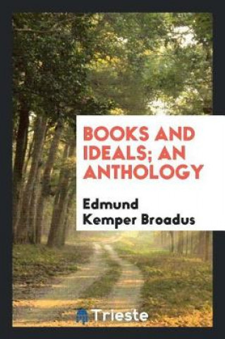 Livre Books and Ideals; An Anthology Edmund Kemper Broadus