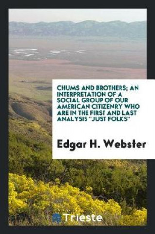 Knjiga Chums and Brothers; An Interpretation of a Social Group of Our American Citizenry Who Are in the First and Last Analysis Just Folks Edgar H. Webster