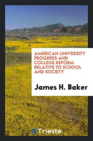 Kniha American University Progress and College Reform Relative to School and Society James H. Baker