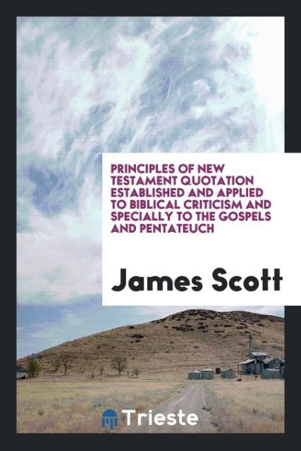 Carte Principles of New Testament Quotation Established and Applied to Biblical Criticism and Specially to the Gospels and Pentateuch James (University of Manchester UK) Scott