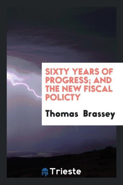 Kniha Sixty Years of Progress; And the New Fiscal Policty Thomas Brassey