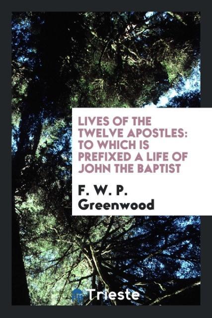 Książka Lives of the Twelve Apostles, to Which Is Prefixed a Life of John the Baptist F. W. P. Greenwood