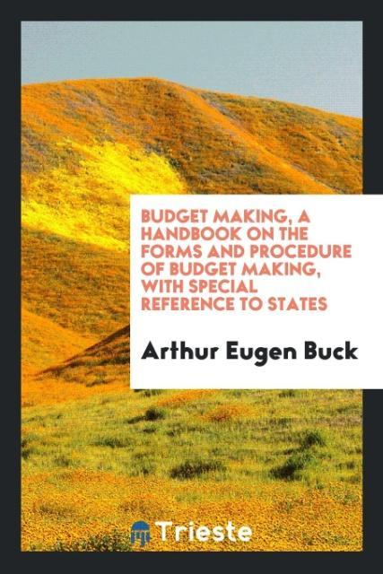 Carte Budget Making, a Handbook on the Forms and Procedure of Budget Making, with Special Reference to States Arthur Eugen Buck