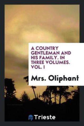Könyv Country Gentleman and His Family. in Three Volumes. Vol. I Mrs. Oliphant