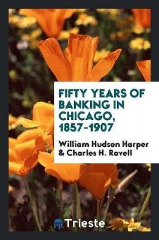 Carte Fifty Years of Banking in Chicago, 1857-1907 William Hudson Harper