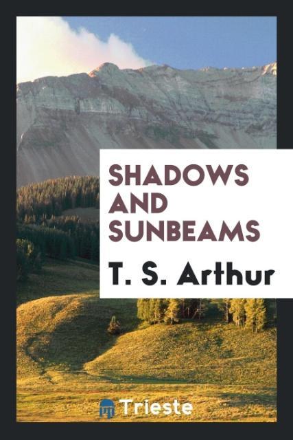 Könyv Shadows and Sunbeams T. S. Arthur