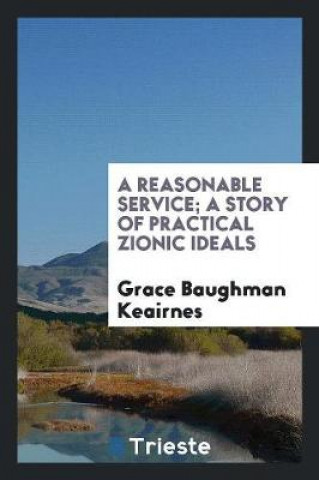 Knjiga Reasonable Service; A Story of Practical Zionic Ideals Grace Baughman Keairnes