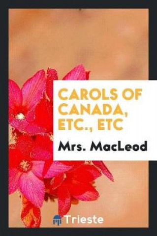 Kniha Carols of Canada, Etc., Etc Mrs. Macleod