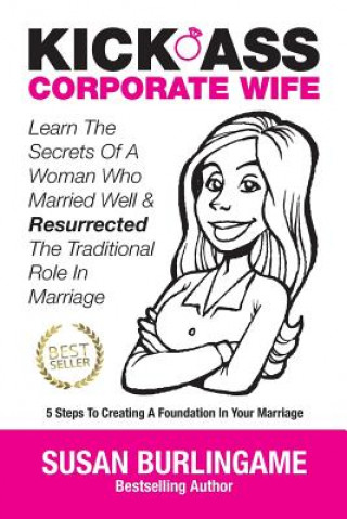 Carte Kick-Ass Corporate Wife: Learn the Secrets of a Woman Who Married Well & Resurrected the Traditional Role in Marriage Susan Burlingame