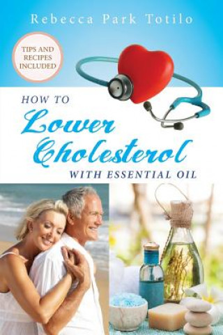 Kniha How To Lower Cholesterol With Essential Oil Rebecca Park Totilo