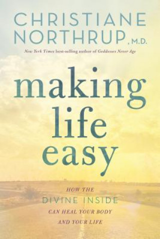 Könyv Making Life Easy: How the Divine Inside Can Heal Your Body and Your Life Christiane Northrup