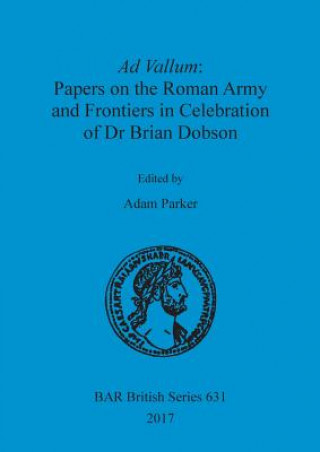 Knjiga Ad Vallum: Papers on the Roman Army and Frontiers in Celebration of Dr Brian Dobson Adam Parker