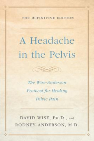 Carte A Headache in the Pelvis: The Wise-Anderson Protocol for Healing Pelvic Pain: The Definitive Edition David Wise