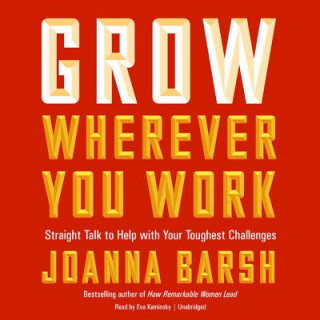 Digital Grow Wherever You Work: Straight Talk to Help with Your Toughest Challenges Joanna Barsh