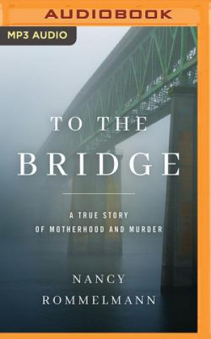 Digital To the Bridge: A True Story of Motherhood and Murder Nancy Rommelmann