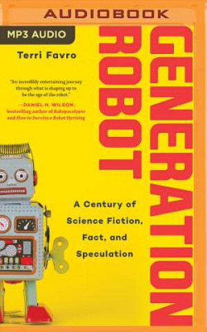 Digital Generation Robot: A Century of Science Fiction, Fact, and Speculation Terri Favro