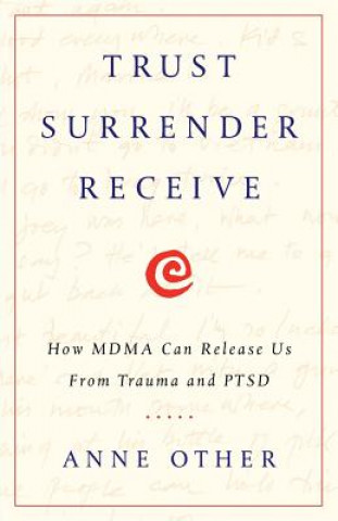 Könyv Trust Surrender Receive: How Mdma Can Release Us from Trauma and Ptsd Anne Other