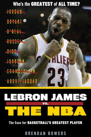 Könyv Lebron James vs. the NBA: The Case for the Nba's Greatest Player Brendan Bowers