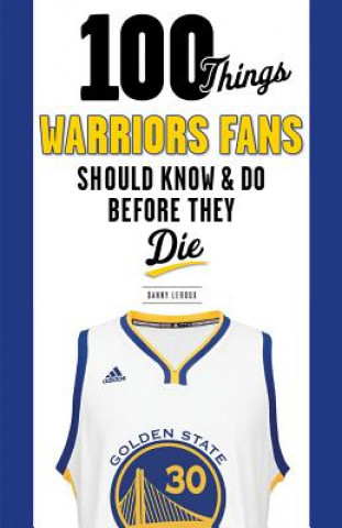 Kniha 100 Things Warriors Fans Should Know & Do Before They Die Danny Leroux