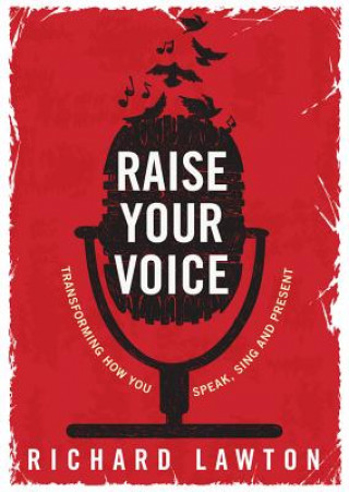 Carte Raise Your Voice: Transforming How You Speak, Sing and Present Richard Lawton