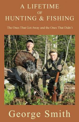 Carte A Lifetime of Hunting and Fishing: The Ones That Got Away and the Ones That Didn't George A. Smith