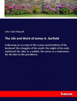 Könyv The Life and Work of James A. Garfield John Clark Ridpath