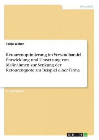 Kniha Retourenoptimierung im Versandhandel. Entwicklung und Umsetzung von Maßnahmen zur Senkung der Retourenquote am Beispiel einer Firma Tanja Weber