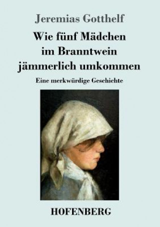 Kniha Wie funf Madchen im Branntwein jammerlich umkommen Jeremias Gotthelf