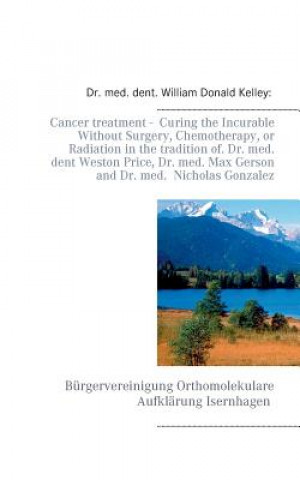 Carte Cancer Treatment - Curing the Incurable Without Surgery, Chemotherapy, or Radiation in the Tradition of Dr. Med. Dent Weston Price, Dr. Med. Max Gerso William Donald Kelley