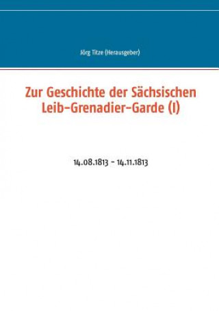 Kniha Zur Geschichte der Sachsischen Leib-Grenadier-Garde (I) Jörg Titze