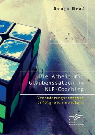 Книга Arbeit mit Glaubenssatzen im NLP-Coaching. Veranderungsprozesse erfolgreich meistern Sonja Graf