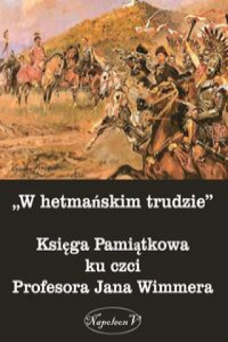 Könyv W hetmanskim trudzie Ksiega Pamiatkowa ku czci Profesora Jana Wimmera 
