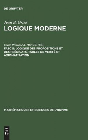 Könyv Logique Moderne, Fasc II, Logique des propositions et des predicats, tables de verite et axiomatisation Jean B. Grize