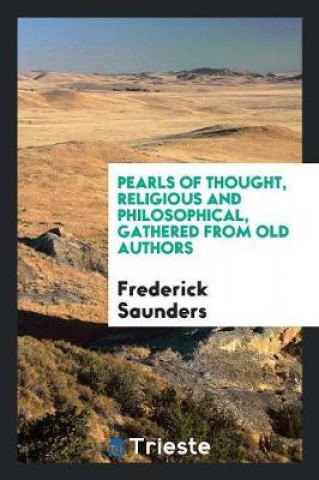 Kniha Pearls of Thought, Religious and Philosophical, Gathered from Old Authors Frederick Saunders