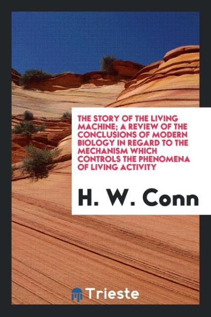 Kniha Story of the Living Machine; A Review of the Conclusions of Modern Biology in Regard to the Mechanism Which Controls the Phenomena of Living Activity H. W. Conn