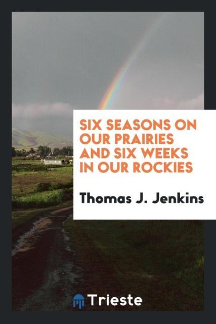 Kniha Six Seasons on Our Prairies and Six Weeks in Our Rockies Thomas J. Jenkins