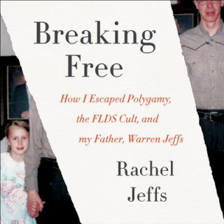Аудио Breaking Free: How I Escaped Polygamy, the FLDS Cult, and My Father, Warren Jeffs Rachel Jeffs
