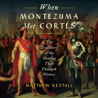 Audio When Montezuma Met Cortes: The True Story of the Meeting That Changed History Matthew Restall