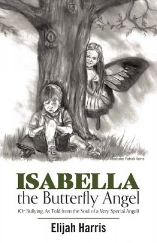 Kniha Isabella the Butterfly Angel: (Or Bullying, as Told from the Soul of a Very Special Angel) Elijah Harris