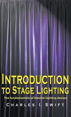 Kniha Introduction to Stage Lighting: The Fundamentals of Theatre Lighting Design Charles I. Swift